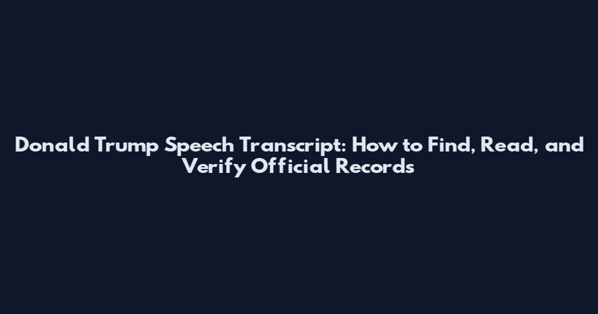 Donald Trump Speech Transcript: How to Find, Read, and Verify Official Records