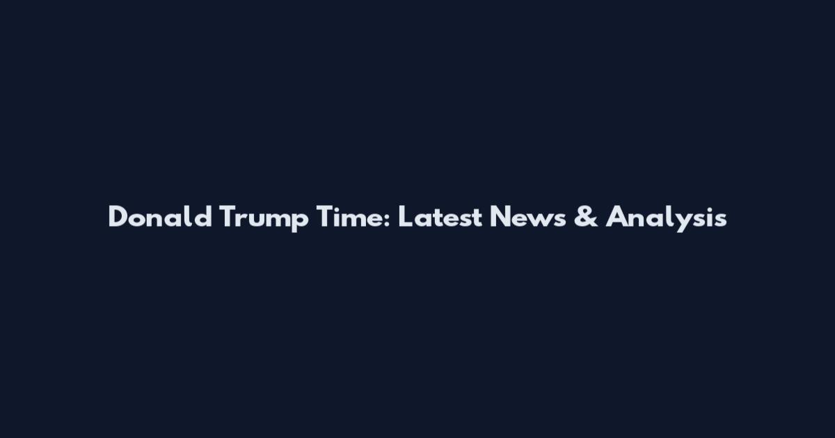 Donald Trump Time: Latest News & Analysis