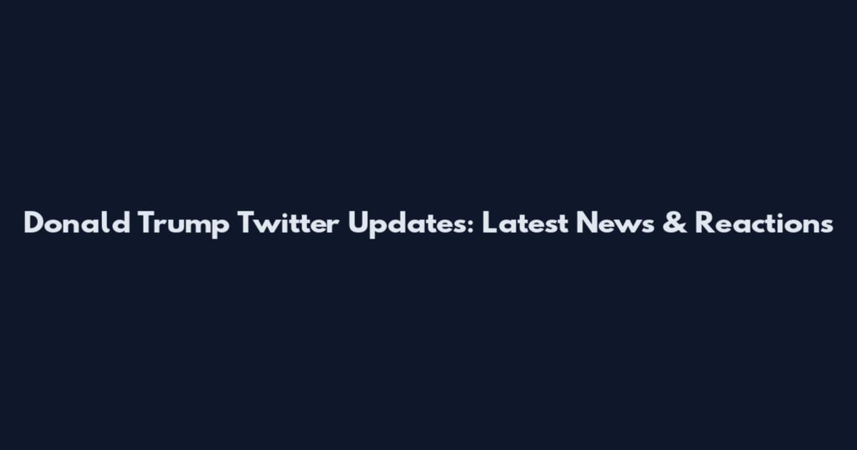 Donald Trump Twitter Updates: Latest News & Reactions