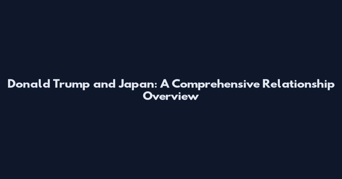 Donald Trump and Japan: A Comprehensive Relationship Overview