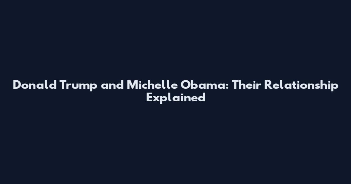 Donald Trump and Michelle Obama: Their Relationship Explained