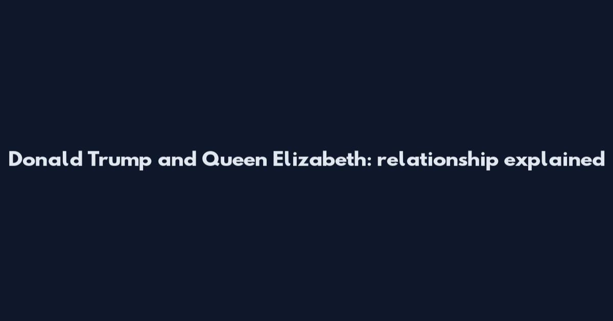 Donald Trump and Queen Elizabeth: relationship explained