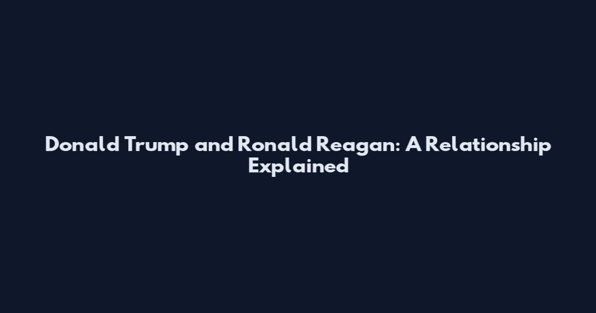 Donald Trump and Ronald Reagan: A Relationship Explained