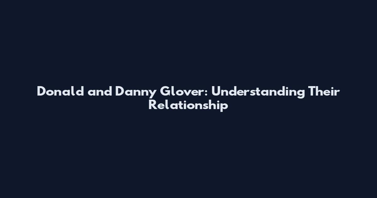 Donald and Danny Glover: Understanding Their Relationship