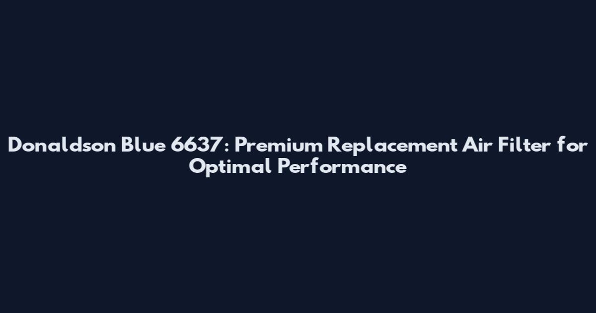 Donaldson Blue 6637: Premium Replacement Air Filter for Optimal Performance