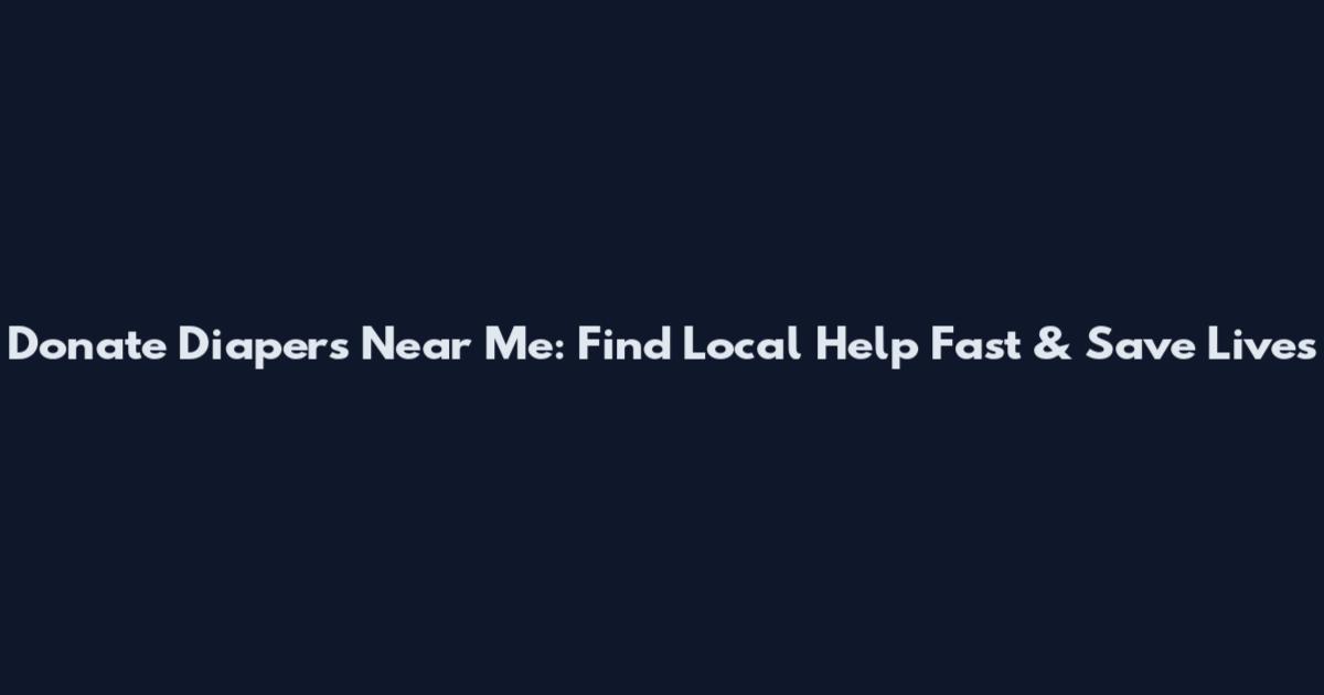 Donate Diapers Near Me: Find Local Help Fast & Save Lives