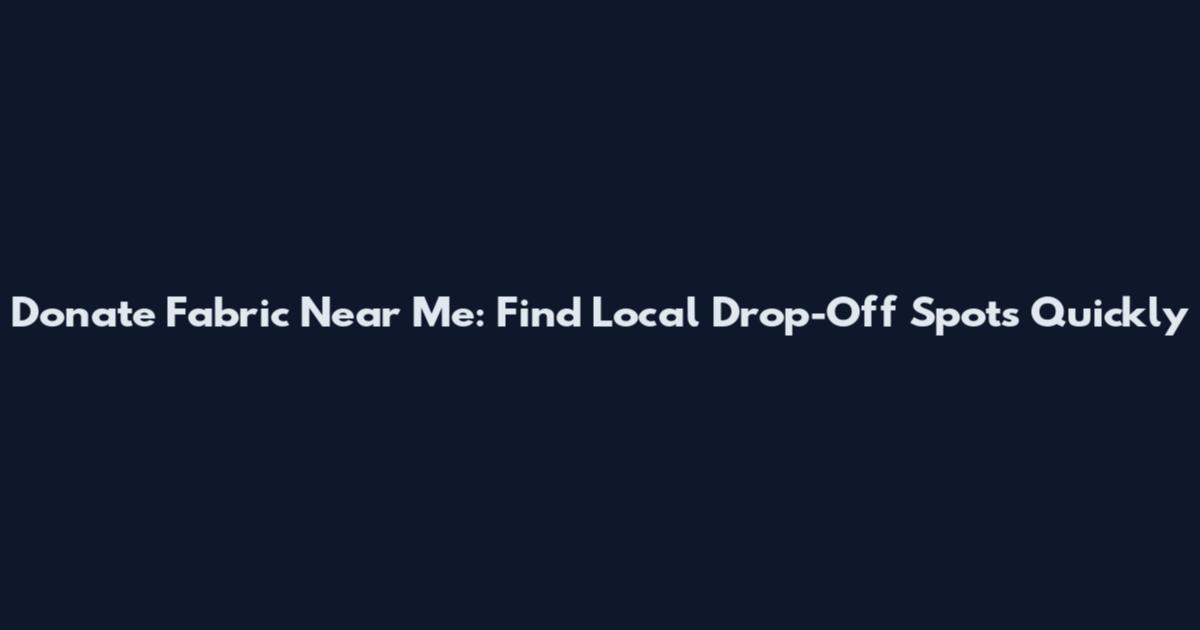 Donate Fabric Near Me: Find Local Drop-Off Spots Quickly