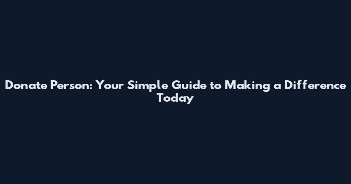 Donate Person: Your Simple Guide to Making a Difference Today