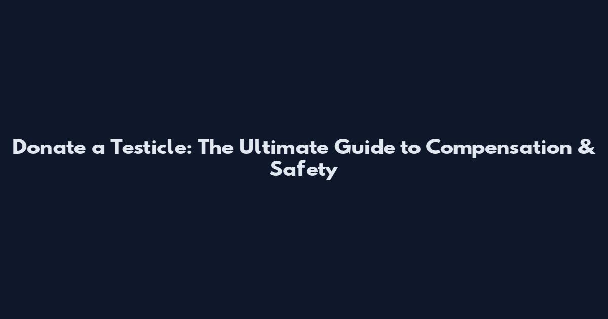 Donate a Testicle: The Ultimate Guide to Compensation & Safety