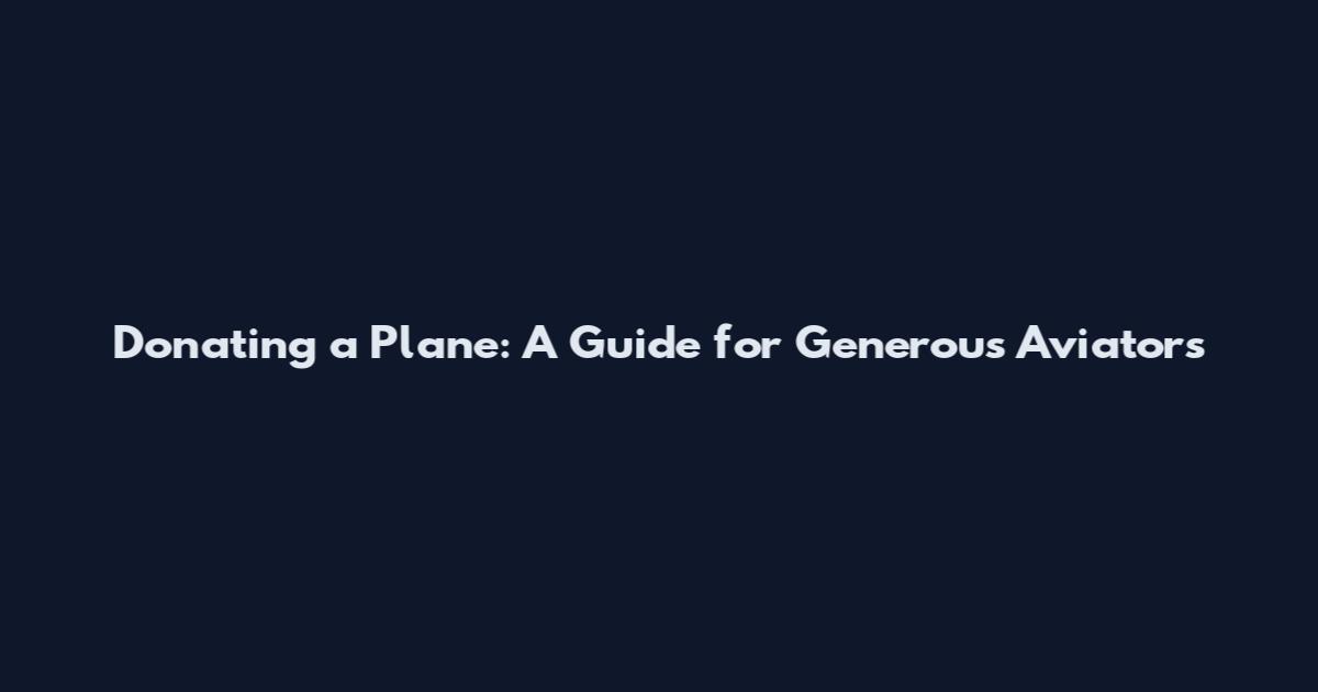 Donating a Plane: A Guide for Generous Aviators