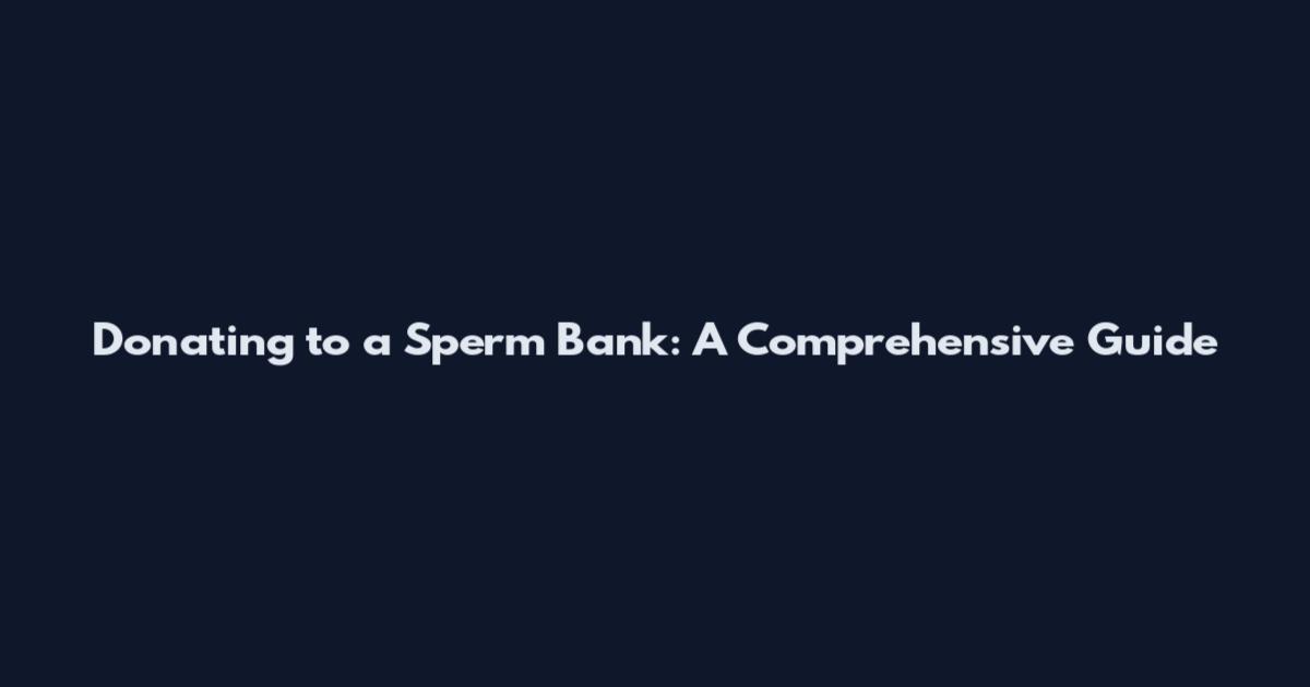 Donating to a Sperm Bank: A Comprehensive Guide