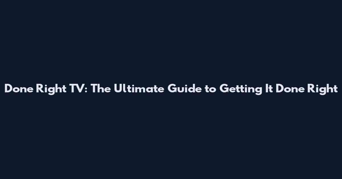 Done Right TV: The Ultimate Guide to Getting It Done Right