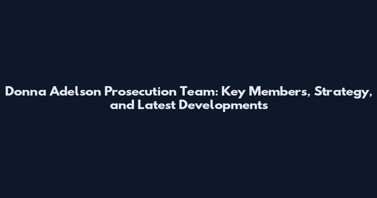 Donna Adelson Prosecution Team: Key Members, Strategy, and Latest Developments