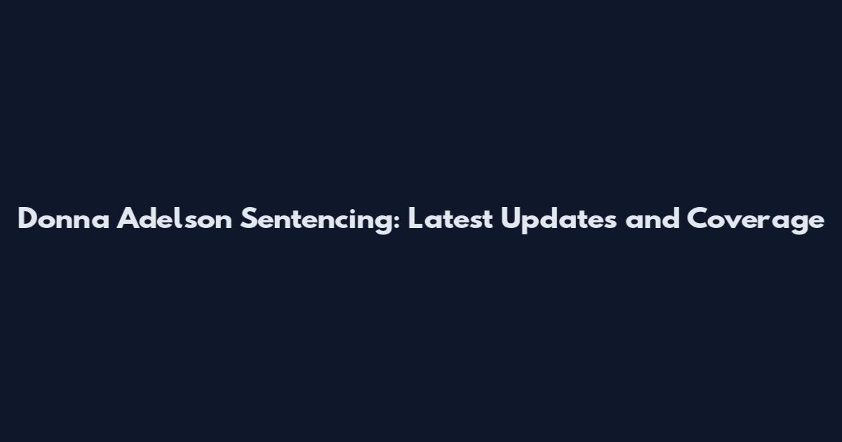 Donna Adelson Sentencing: Latest Updates and Coverage