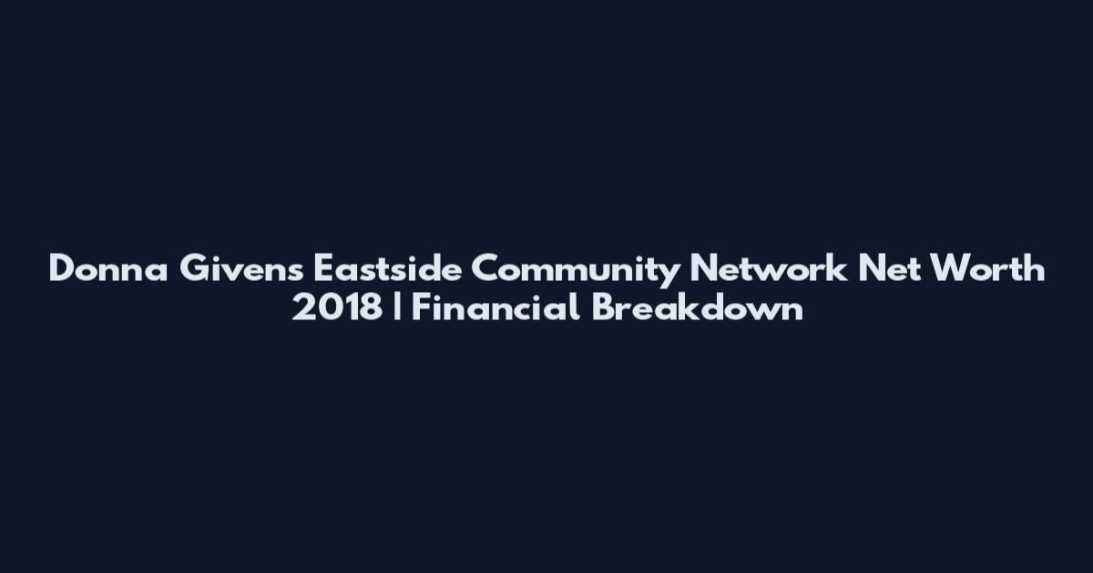 Donna Givens Eastside Community Network Net Worth 2018 | Financial Breakdown