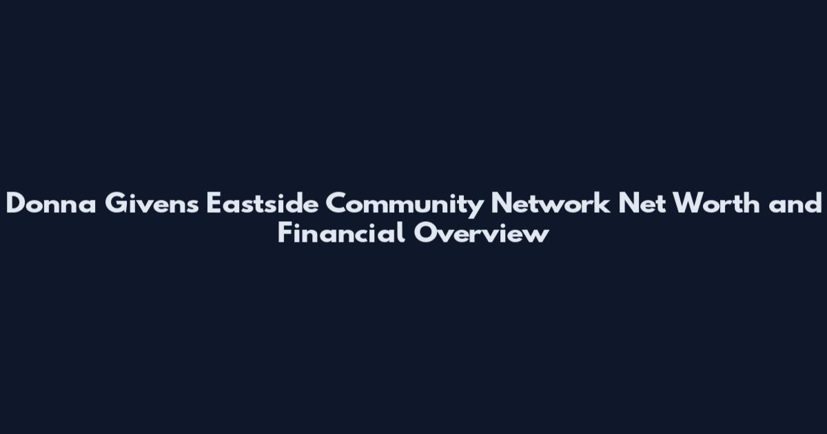 Donna Givens Eastside Community Network Net Worth and Financial Overview