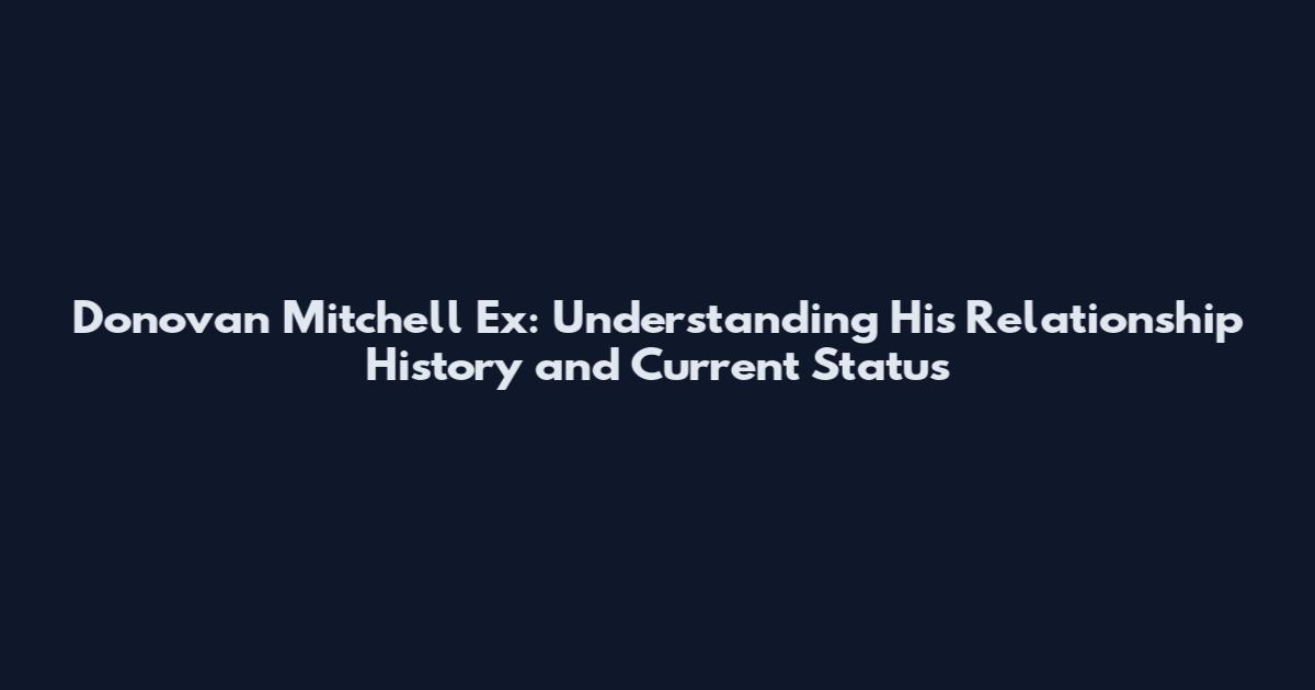 Donovan Mitchell Ex: Understanding His Relationship History and Current Status