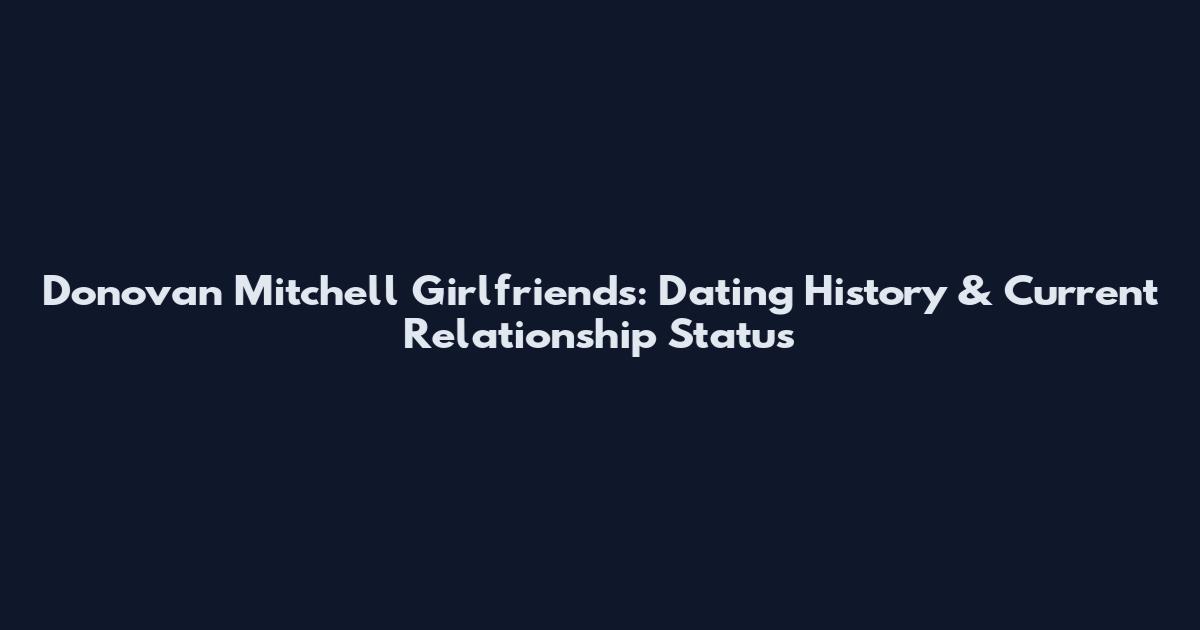 Donovan Mitchell Girlfriends: Dating History & Current Relationship Status