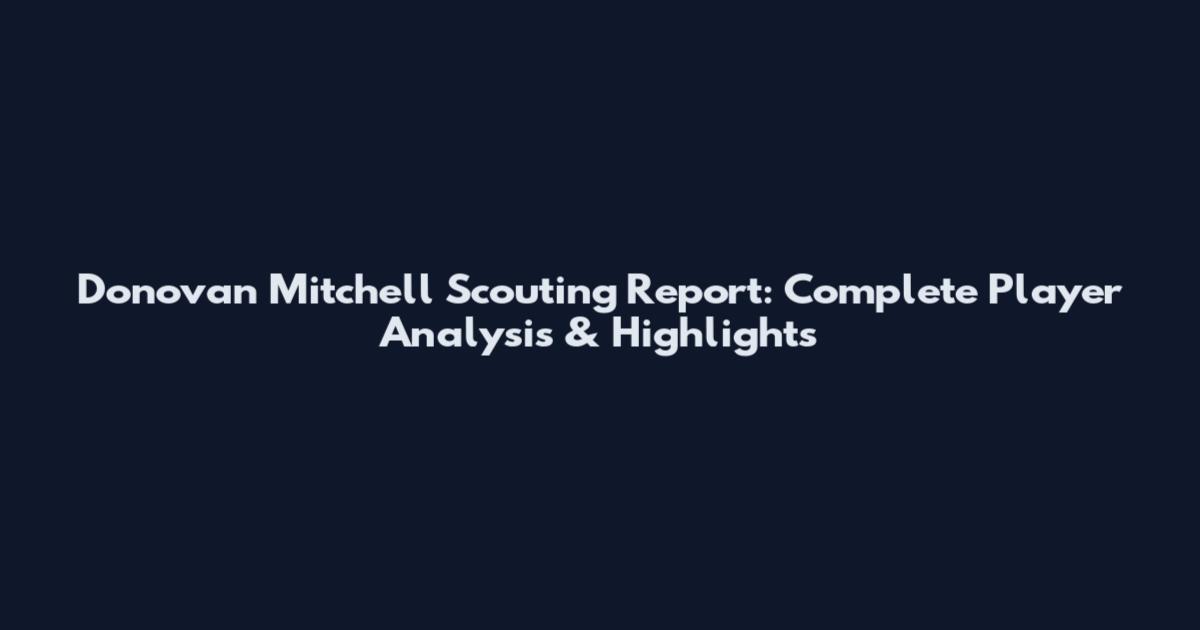 Donovan Mitchell Scouting Report: Complete Player Analysis & Highlights