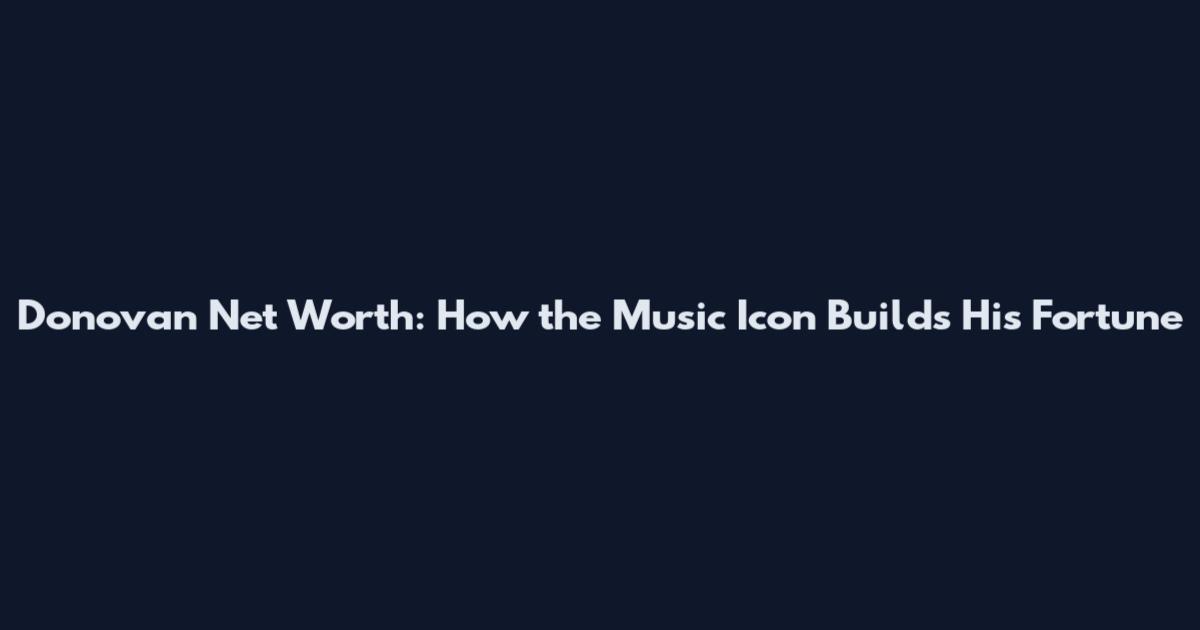 Donovan Net Worth: How the Music Icon Builds His Fortune