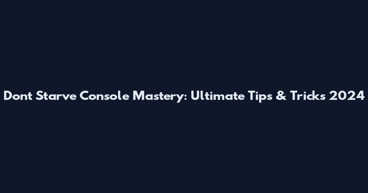 Dont Starve Console Mastery: Ultimate Tips & Tricks 2024