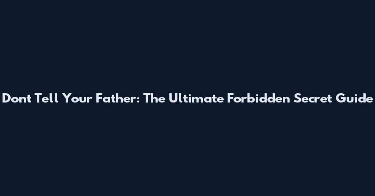 Dont Tell Your Father: The Ultimate Forbidden Secret Guide