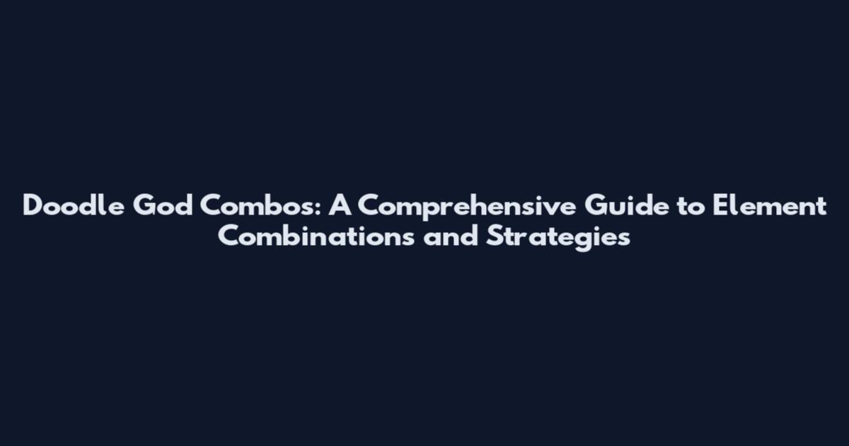 Doodle God Combos: A Comprehensive Guide to Element Combinations and Strategies