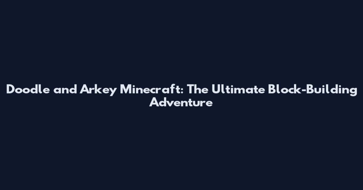 Doodle and Arkey Minecraft: The Ultimate Block-Building Adventure