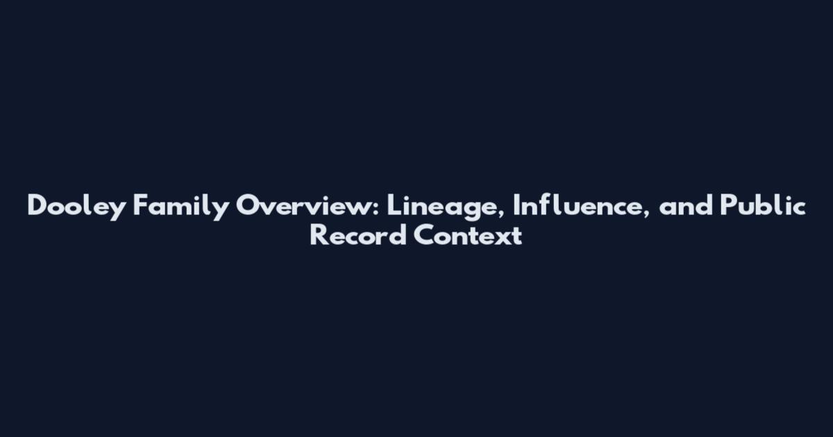 Dooley Family Overview: Lineage, Influence, and Public Record Context