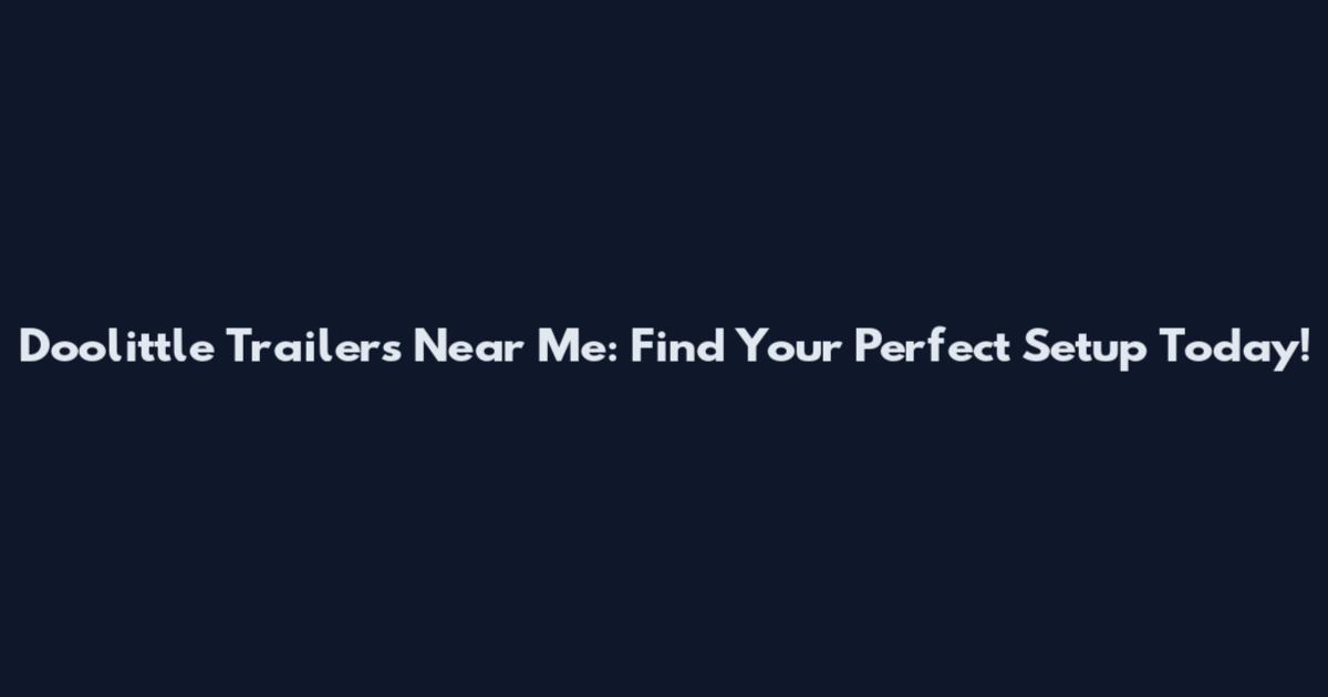 Doolittle Trailers Near Me: Find Your Perfect Setup Today!