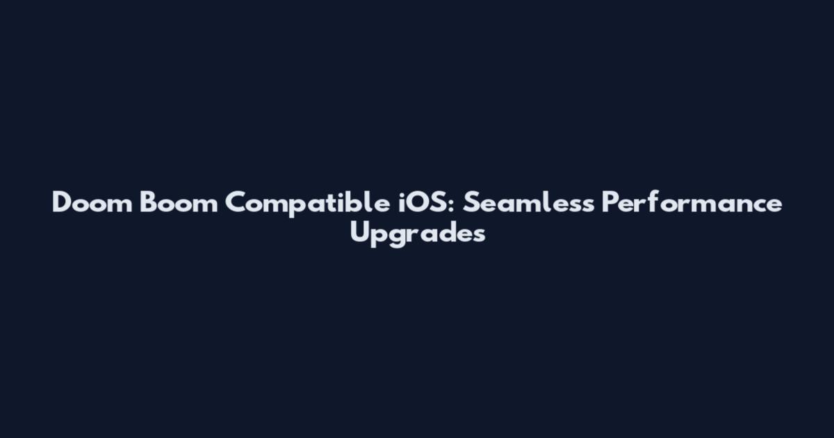 Doom Boom Compatible iOS: Seamless Performance Upgrades