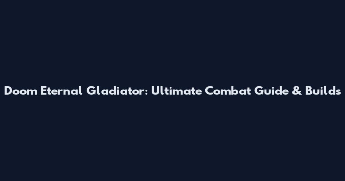 Doom Eternal Gladiator: Ultimate Combat Guide & Builds