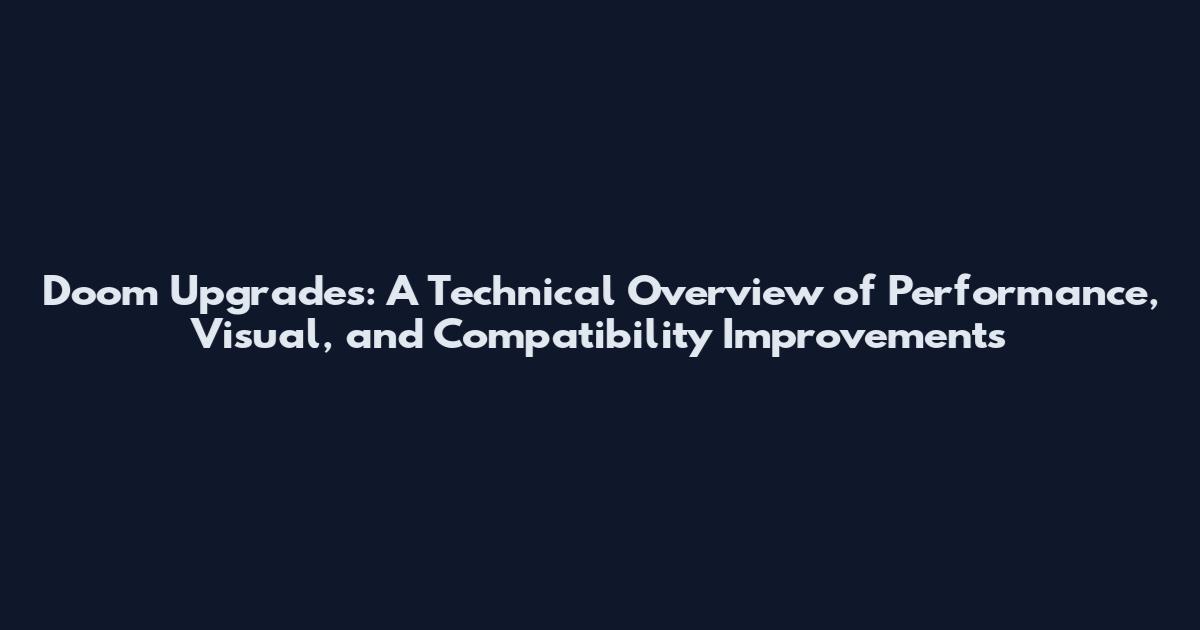 Doom Upgrades: A Technical Overview of Performance, Visual, and Compatibility Improvements