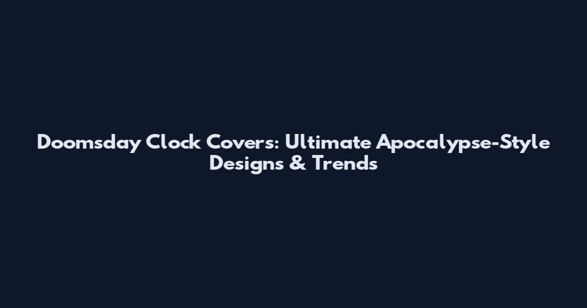 Doomsday Clock Covers: Ultimate Apocalypse-Style Designs & Trends
