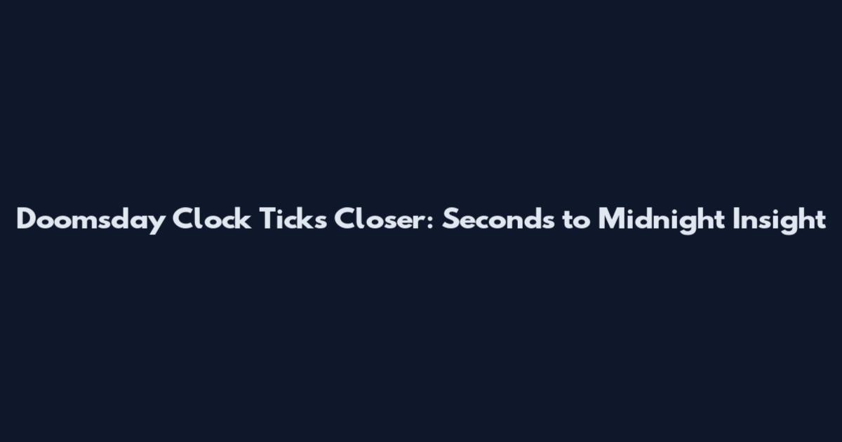 Doomsday Clock Ticks Closer: Seconds to Midnight Insight