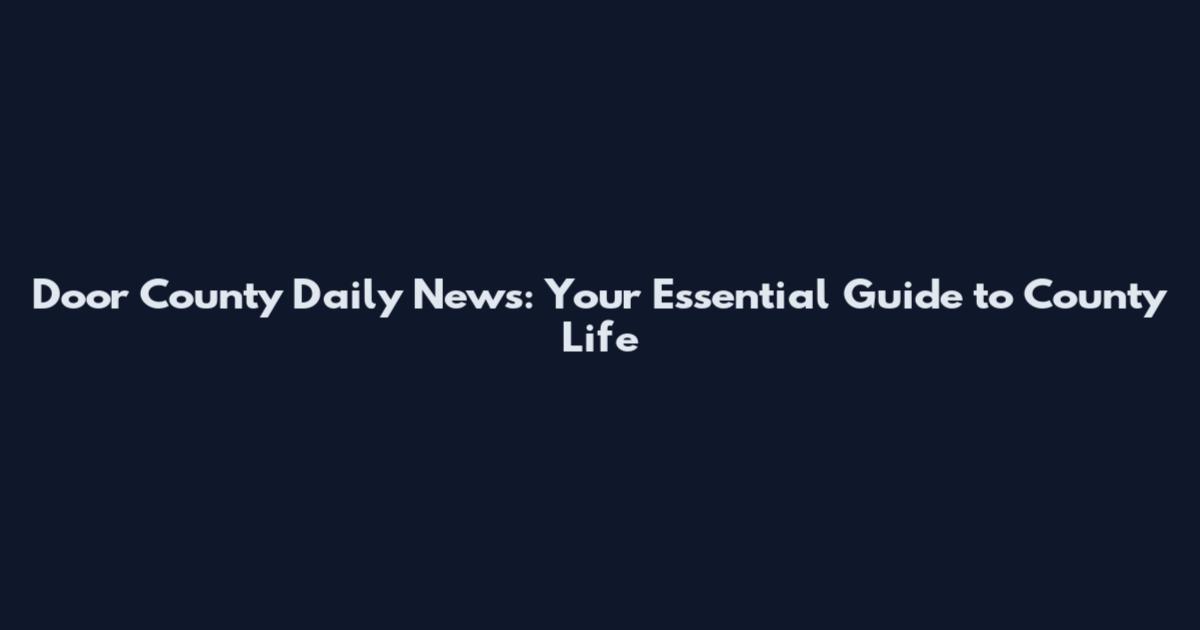 Door County Daily News: Your Essential Guide to County Life