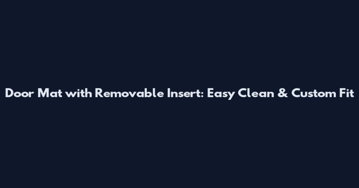 Door Mat with Removable Insert: Easy Clean & Custom Fit
