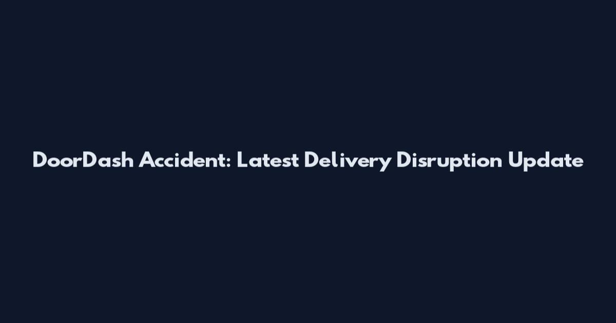 DoorDash Accident: Latest Delivery Disruption Update