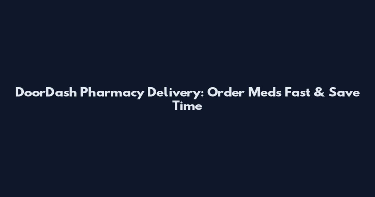 DoorDash Pharmacy Delivery: Order Meds Fast & Save Time