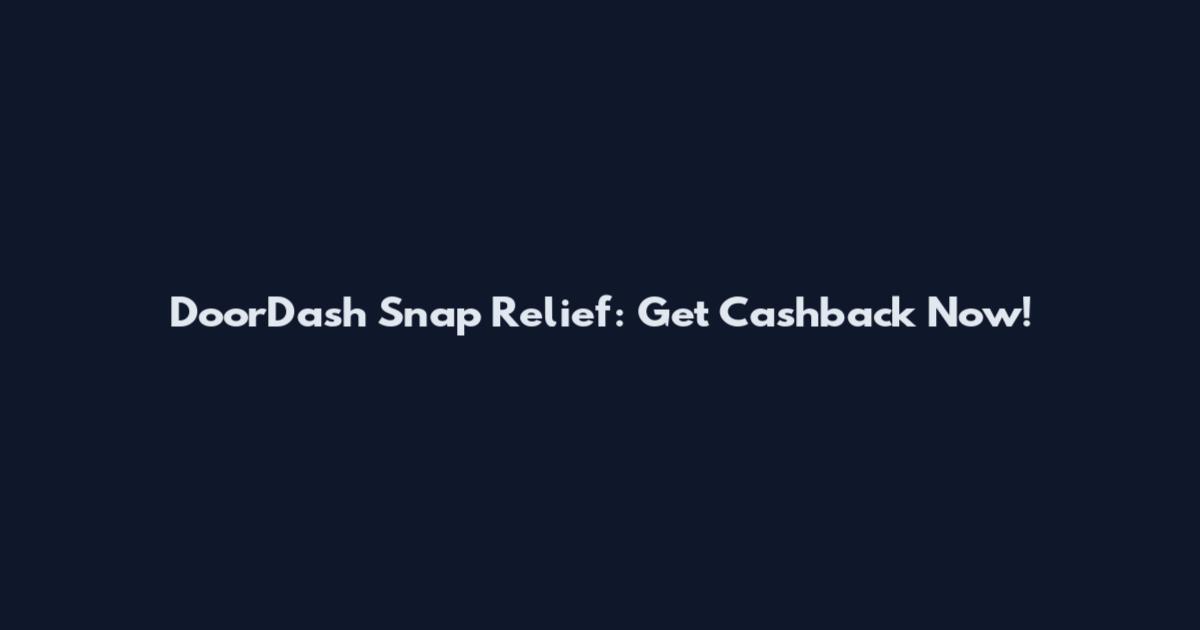 DoorDash Snap Relief: Get Cashback Now!