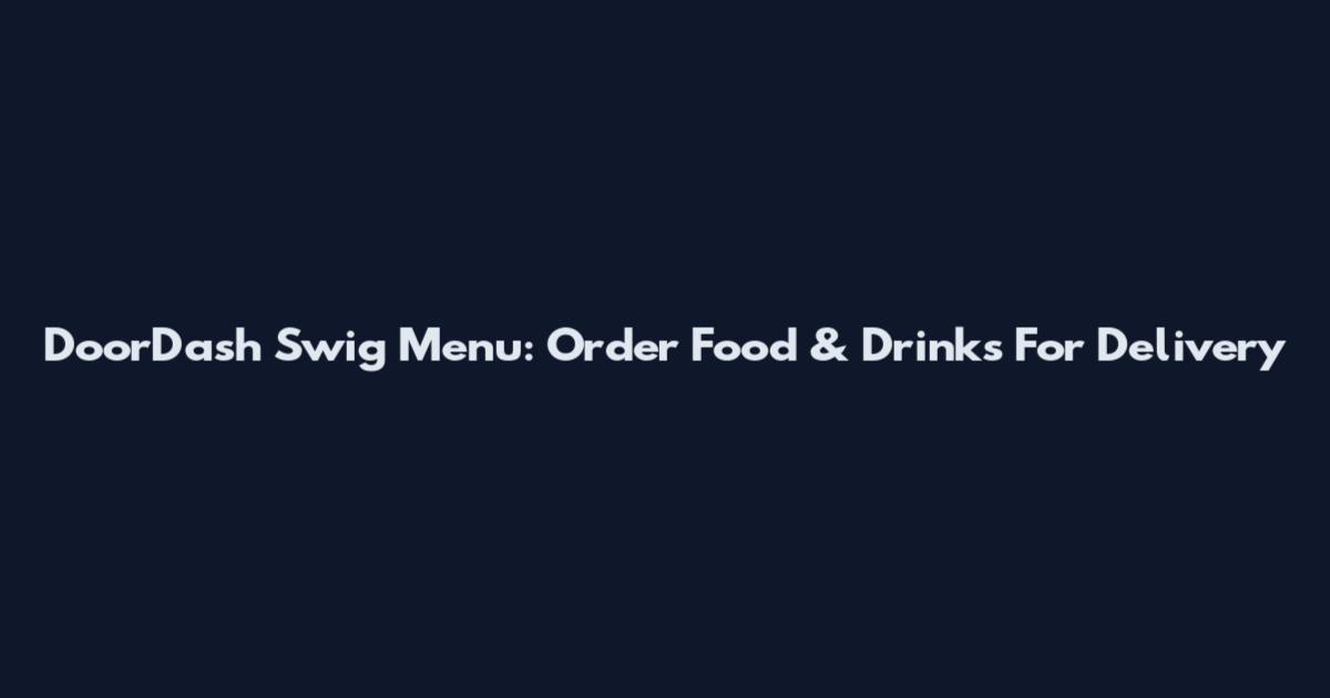 DoorDash Swig Menu: Order Food & Drinks For Delivery