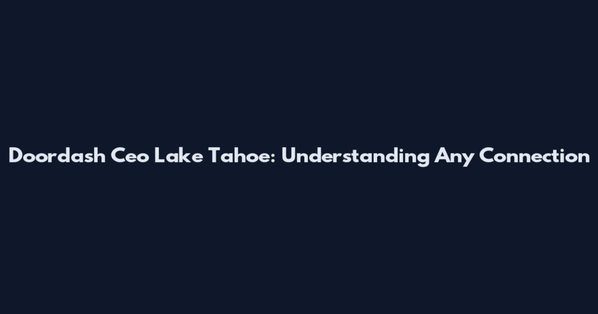 Doordash Ceo Lake Tahoe: Understanding Any Connection