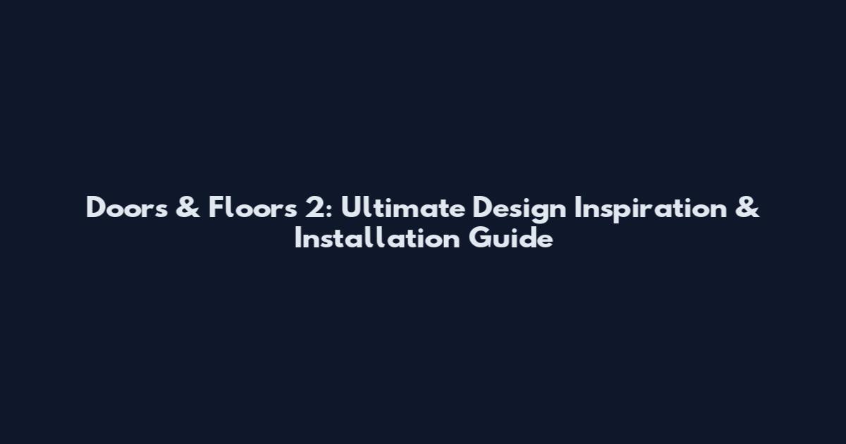 Doors & Floors 2: Ultimate Design Inspiration & Installation Guide