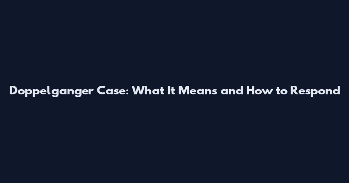 Doppelganger Case: What It Means and How to Respond