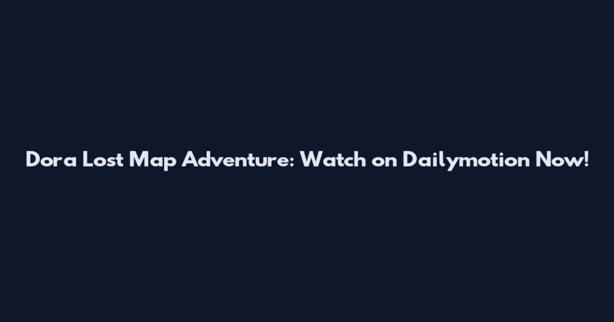 Dora Lost Map Adventure: Watch on Dailymotion Now!