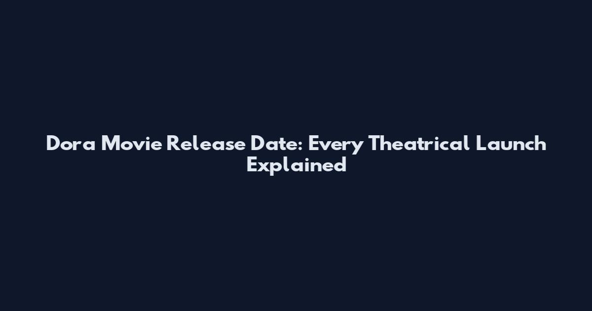 Dora Movie Release Date: Every Theatrical Launch Explained