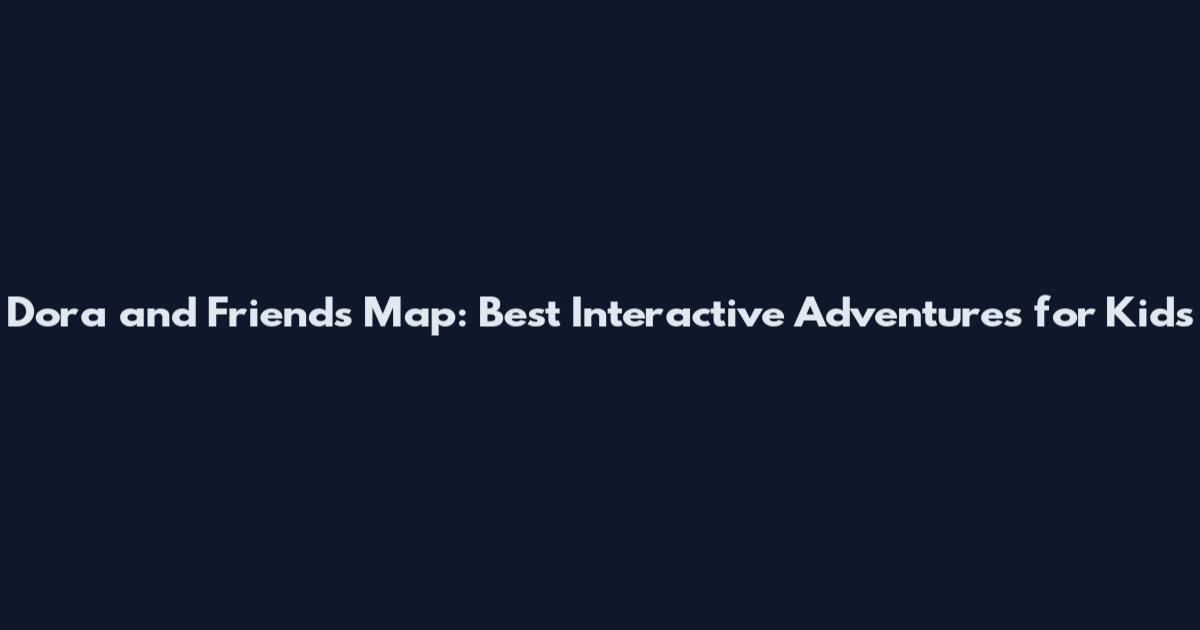 Dora and Friends Map: Best Interactive Adventures for Kids