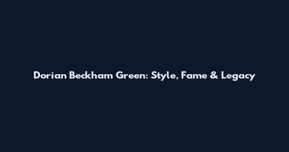 Dorian Beckham Green: Style, Fame & Legacy