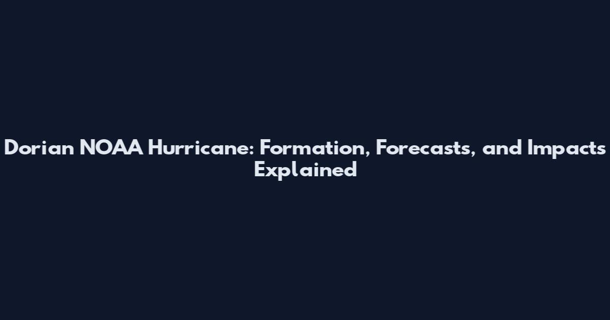Dorian NOAA Hurricane: Formation, Forecasts, and Impacts Explained