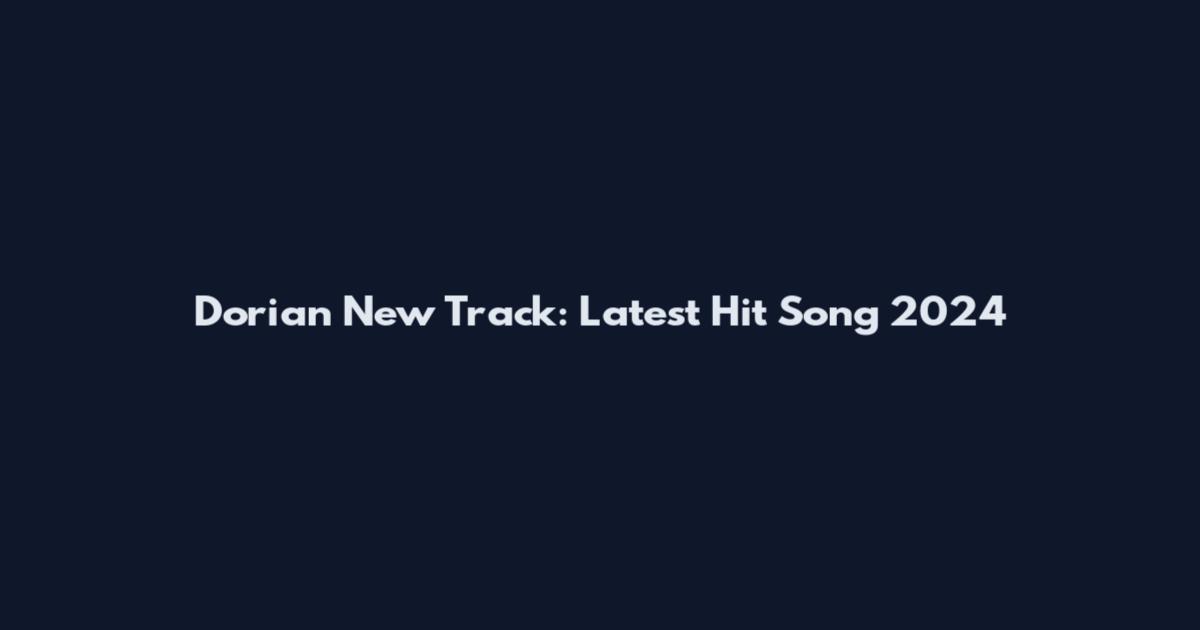 Dorian New Track: Latest Hit Song 2024